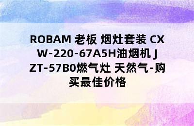 ROBAM 老板 烟灶套装 CXW-220-67A5H油烟机+JZT-57B0燃气灶 天然气-购买最佳价格